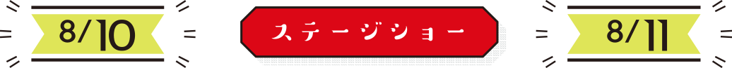 ステージショー 8/10・8/11